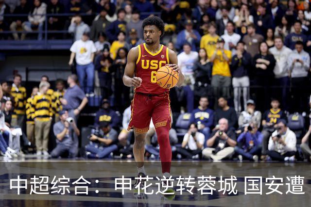 中超综合：申花逆转蓉城 国安遭“绝平”