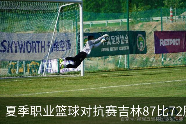 夏季职业篮球对抗赛吉林87比72胜同曦 姜伟泽27分李玮颢20分