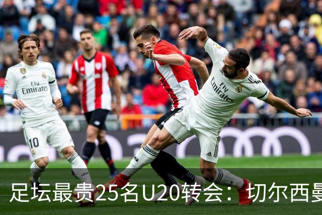 足坛最贵25名U20转会：切尔西曼城曼联狂砸钱，你能猜中几个？