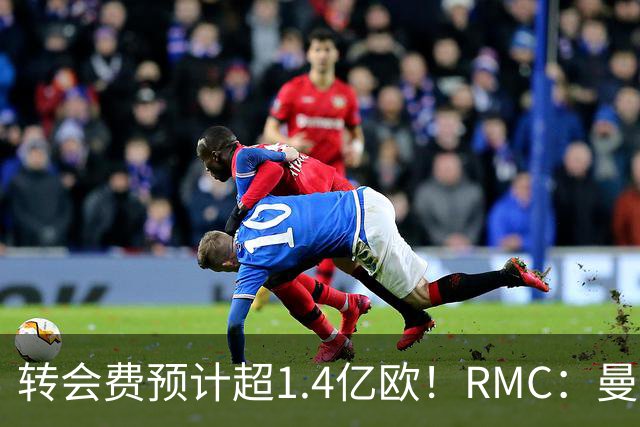 转会费预计超1.4亿欧！RMC：曼城口头报价切尔西中场恩佐