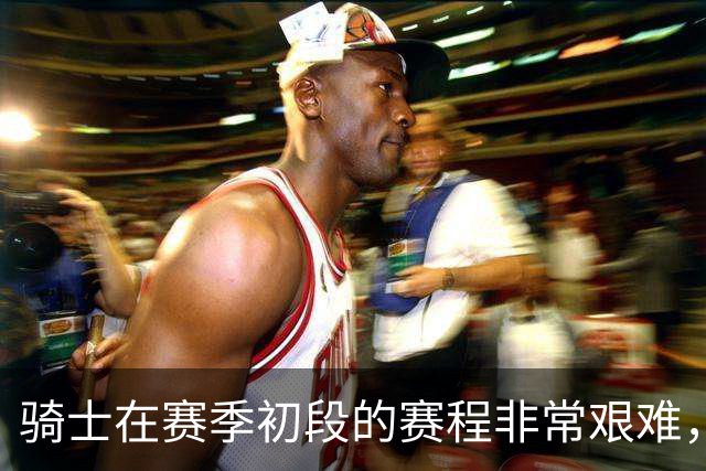 骑士在赛季初段的赛程非常艰难，他们需要激发出年轻球员的潜能
